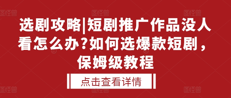 选剧攻略|短剧推广作品没人看怎么办?如何选爆款短剧，保姆级教程-小鹏项目网