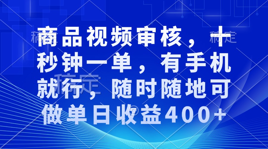 商品视频审核，十秒钟一单，有手机就行，随时随地可做单日收益400+-小鹏项目网