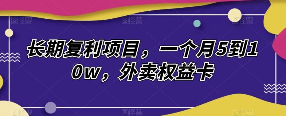 长期复利项目，一个月5到10w，外卖权益卡-小鹏项目网