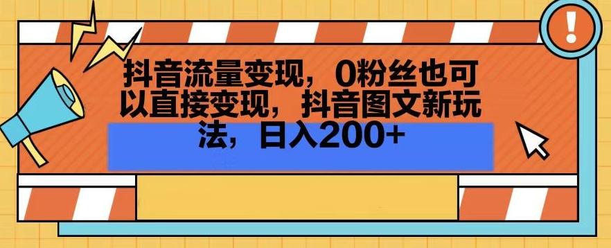 抖音流量变现，0粉丝也可以直接变现，抖音图文新玩法，日入200+【揭秘】-小鹏项目网