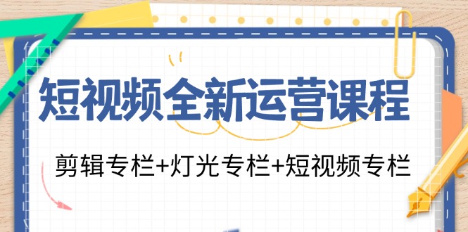 短视频全新运营课程：剪辑专栏+灯光专栏+短视频专栏(23节课)-小鹏项目网