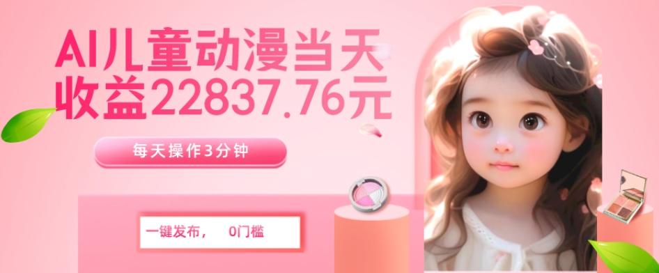 AI儿童动漫、当天收益22837.76元？每天仅需3分钟、无脑搬运、一键生成-小鹏项目网