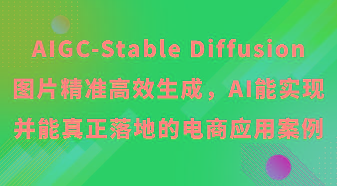 AIGC-Stable Diffusion图片精准高效生成，AI能实现并能真正落地的电商应用案例-小鹏项目网