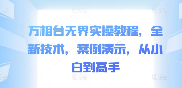 万相台无界实操教程，全新技术，案例演示，从小白到高手-小鹏项目网