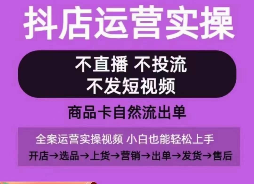 抖店运营实操课，从0-1起店视频全实操，不直播、不投流、不发短视频，商品卡自然流出单-小鹏项目网
