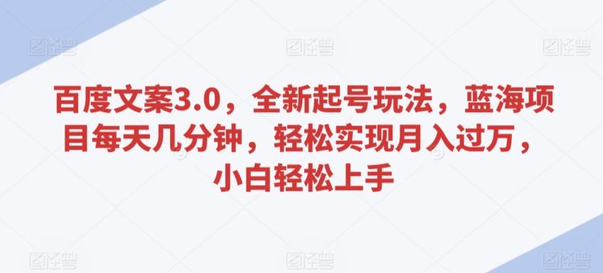 百度文案3.0，全新起号玩法，蓝海项目每天几分钟，轻松实现月入过万，小白轻松上手【揭秘】-小鹏项目网
