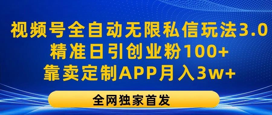 视频号全自动无限私信玩法3.0，精准日引创业粉100+，靠卖定制APP月入3w+-小鹏项目网