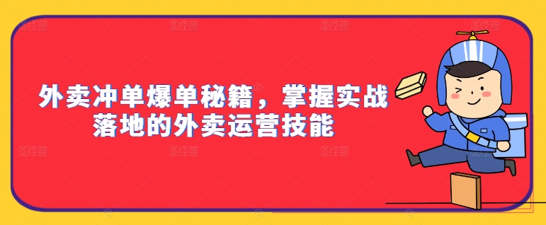 外卖冲单爆单秘籍，掌握实战落地的外卖运营技能-小鹏项目网