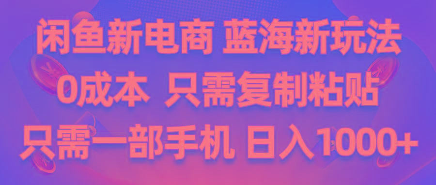 闲鱼新电商,蓝海新玩法,0成本,只需复制粘贴,小白轻松上手,只需一部手机…-小鹏项目网