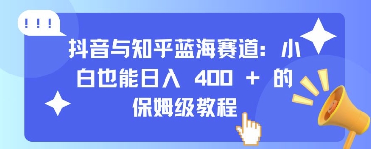 抖音与知乎蓝海赛道：小白也能日入 4张 的保姆级教程-小鹏项目网