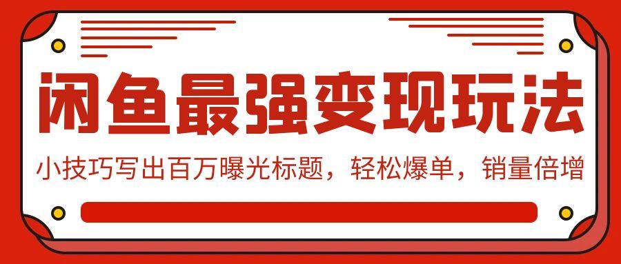(9606期)闲鱼最强变现玩法：小技巧写出百万曝光标题，轻松爆单，销量倍增-小鹏项目网