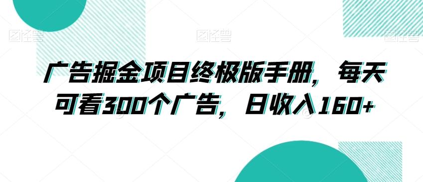 广告掘金项目终极版手册，每天可看300个广告，日收入160+【揭秘】-小鹏项目网