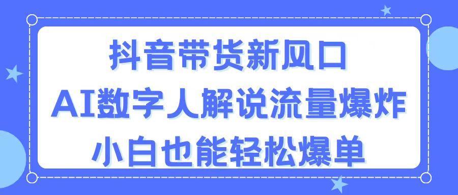 抖音带货新风口，AI数字人解说，流量爆炸，小白也能轻松爆单-小鹏项目网