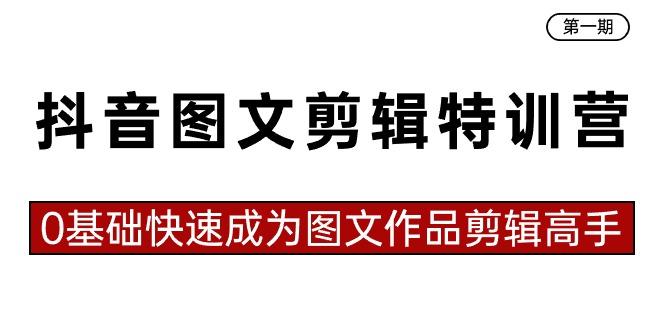 抖音图文剪辑特训营第一期，0基础快速成为图文作品剪辑高手(23节课)-小鹏项目网