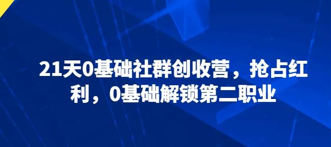 21天0基础社群创收营，抢占红利，0基础解锁第二职业-小鹏项目网