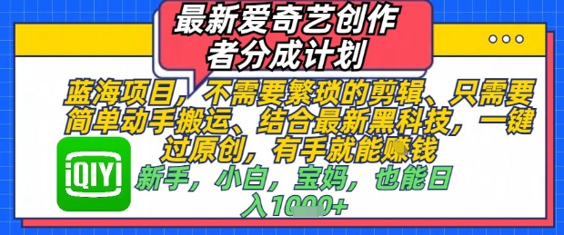最新爱奇艺创作者分成计划，不需要繁琐的剪辑，只需要简单动手搬运，一键过原创，有手就能做-小鹏项目网