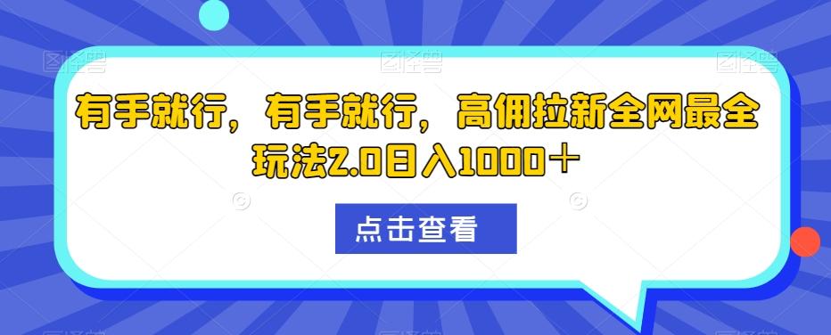 有手就行，有手就行，高佣拉新全网最全玩法2.0日入1000＋-小鹏项目网