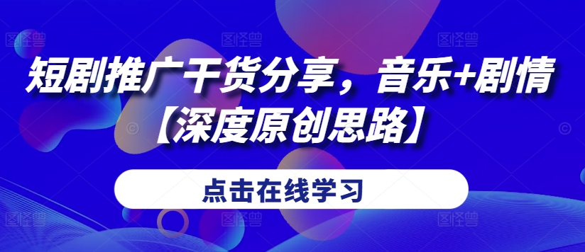 短剧推广干货分享，音乐+剧情【深度原创思路】-小鹏项目网