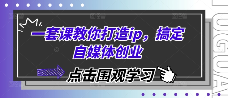 一套课教你打造ip，搞定自媒体创业-小鹏项目网