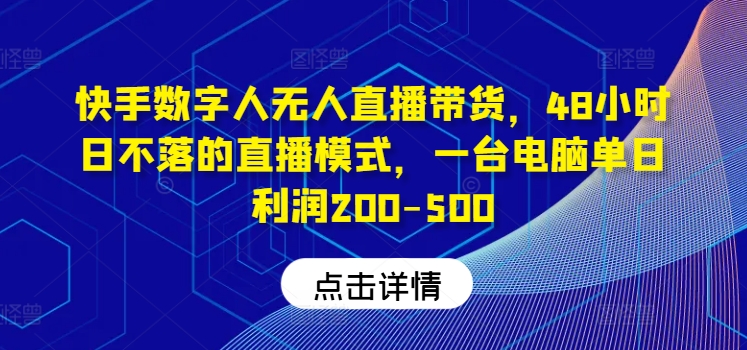 快手数字人无人直播带货，48小时日不落的直播模式，一台电脑单日利润200-500-小鹏项目网