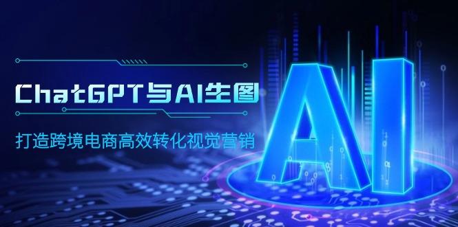 (9868期)ChatGPT与AI生图，打造跨境电商高效转化视觉营销-小鹏项目网