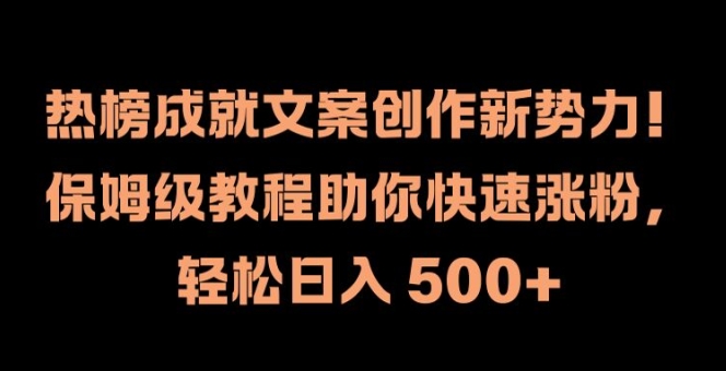 热榜成就文案创作新势力，保姆级教程助你快速涨粉，轻松日入 500+【揭秘】-小鹏项目网