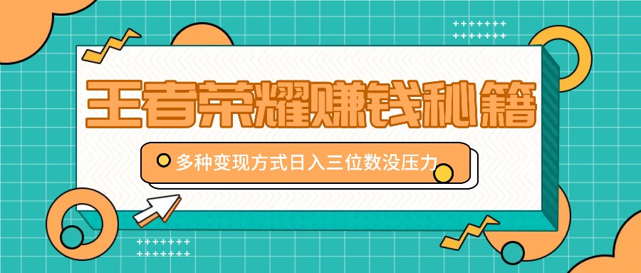 王者荣耀赚钱秘籍，多种变现方式，日入三位数没压力【附送资料】-小鹏项目网