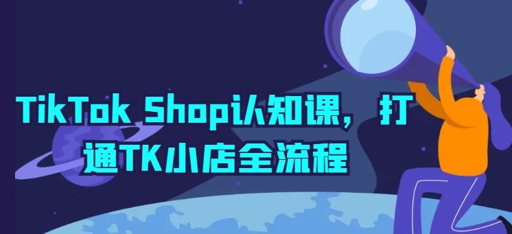 TikTok Shop认知课，打通TK小店全流程-小鹏项目网