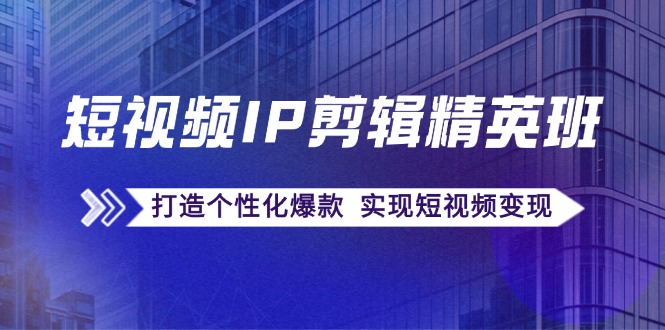 短视频IP剪辑精英班：复刻爆款秘籍，打造个性化爆款 实现短视频变现-小鹏项目网