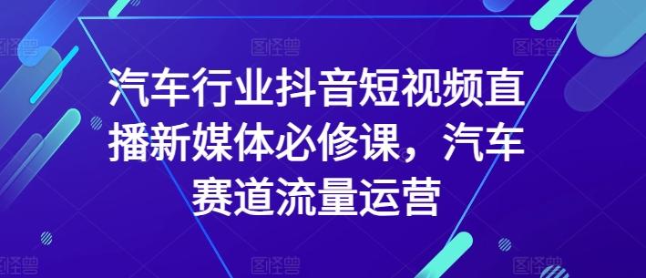 汽车行业抖音短视频直播新媒体必修课，汽车赛道流量运营-小鹏项目网