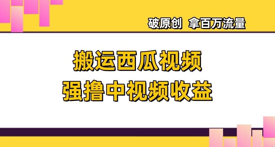 搬运西瓜视频强撸中视频收益，日赚600+破原创，拿百万流量【揭秘】-小鹏项目网