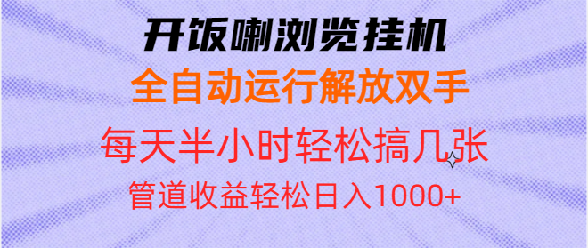 开饭喇浏览挂机全自动运行解放双手每天半小时轻松搞几张管道收益日入1000+-小鹏项目网