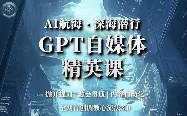 AI航海·深海潜行，GPT自媒体精英课，全网首创调教心流法3.0-小鹏项目网