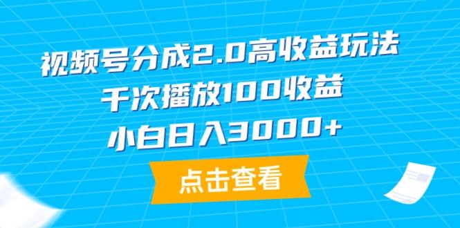 (9716期)视频号分成2.0高收益玩法，千次播放100收益，小白日入3000+-小鹏项目网