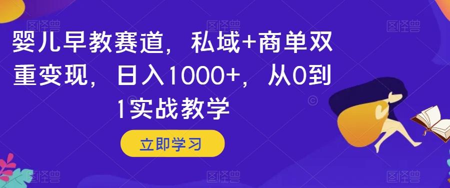 婴儿早教赛道，私域+商单双重变现，日入1000+，从0到1实战教学【揭秘】-小鹏项目网
