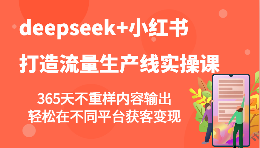 deepseek+小红书打造流量生产线实操课，365天不重样内容输出，轻松在不同平台获客变现-小鹏项目网