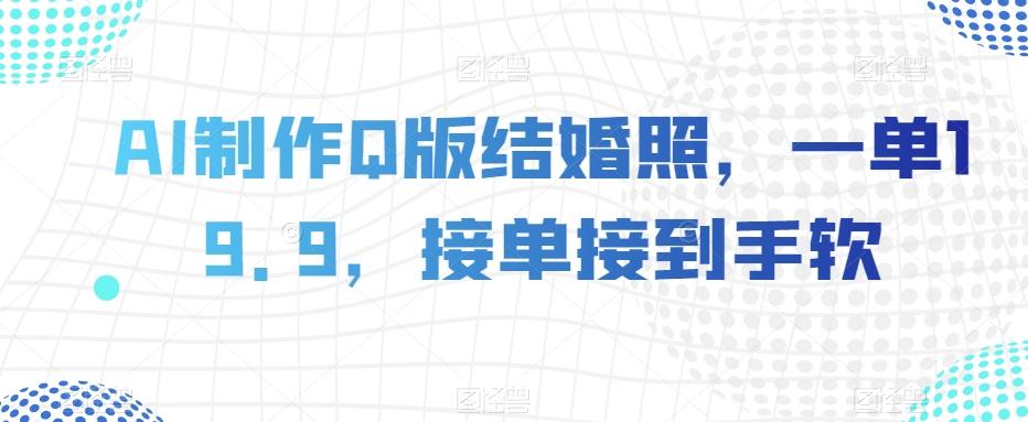AI制作Q版结婚照，一单19.9，接单接到手软【揭秘】-小鹏项目网