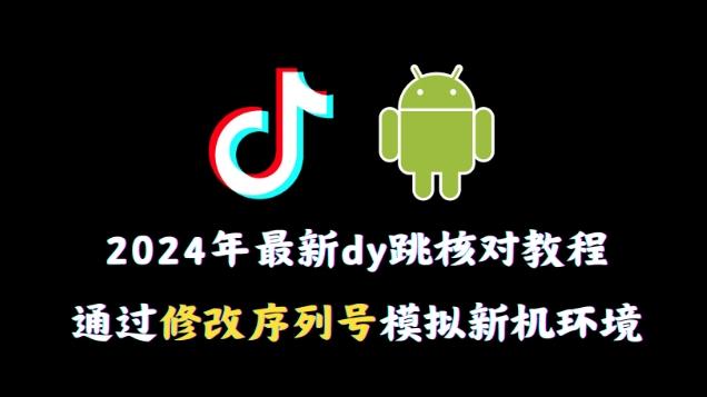 2024年最新抖音跳核对教程，通过修改序列号模拟新机环境【揭秘】-小鹏项目网