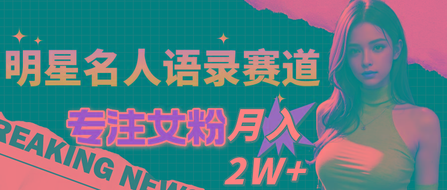 明星名人语录赛道全新升级玩法，专注女粉，月入2W＋(教程+1303G素材-小鹏项目网