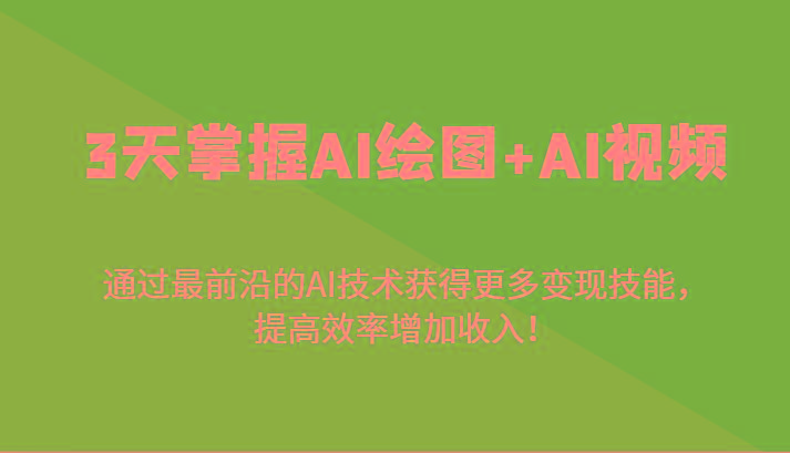 3天掌握AI绘图+AI视频，通过最前沿的AI技术获得更多变现技能，提高效率增加收入！-小鹏项目网