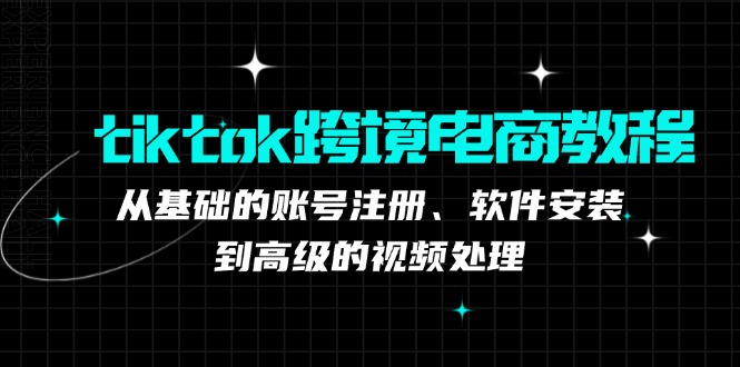 tiktok跨境电商教程：从基础的账号注册、软件安装，到高级的视频处理-小鹏项目网