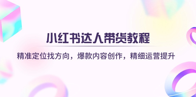小红书达人带货教程：精准定位找方向，爆款内容创作，精细运营提升-小鹏项目网