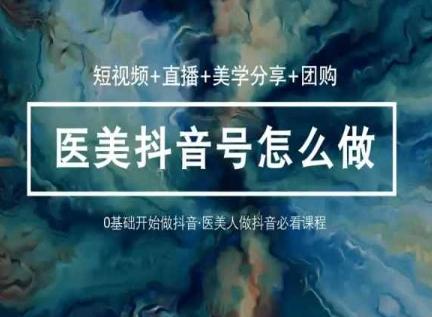 玩转医美抖音短视频与直播，36堂网课学逻辑(短视频+直播+美学分享+团购)-小鹏项目网