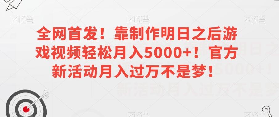 全网首发！靠制作明日之后游戏视频轻松月入5000+！官方新活动月入过万不是梦！【揭秘】-小鹏项目网