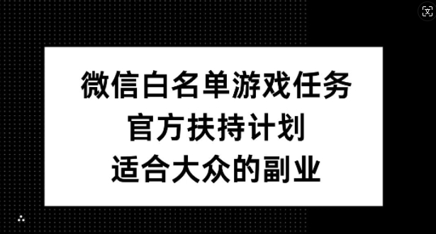 微信白名单游戏任务，官方扶持计划，适合大众的副业【揭秘】-小鹏项目网