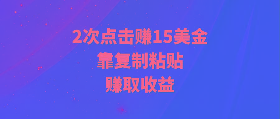 (9384期)靠2次点击赚15美金，复制粘贴就能赚取收益-小鹏项目网