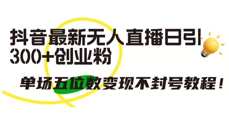 抖音最新无人直播日引300+创业粉，单场五位数变现不封号教程【揭秘】-小鹏项目网
