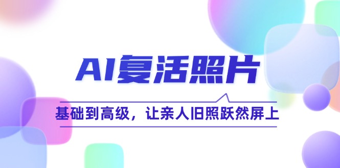 AI复活照片技巧课：基础到高级，让亲人旧照跃然屏上(无水印-小鹏项目网