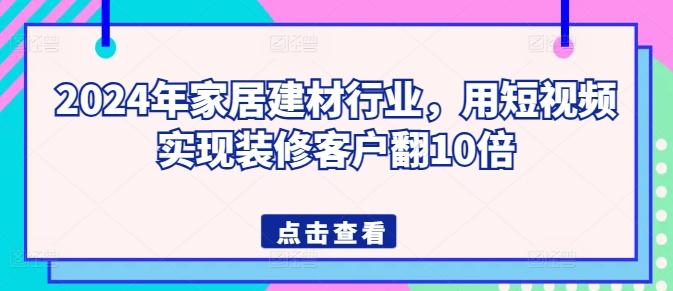 2024年家居建材行业，用短视频实现装修客户翻10倍-小鹏项目网