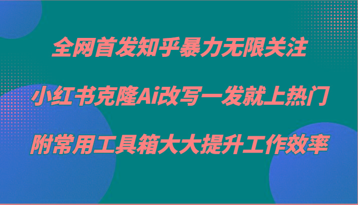 知乎暴力无限关注，小红书克隆Ai改写一发就上热门，附常用工具箱大大提升工作效率-小鹏项目网